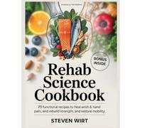 REHAB SCIENCE COOKBOOK: 75 Functional Recipes to Heal Wrist & Hand Pain, Rebuild Strength, and Restore Mobility