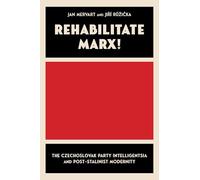 Rehabilitate Marx: The Czechoslovak Party Intelligentsia and Post-stalinist Modernity