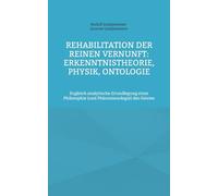 Rehabilitation der reinen Vernunft: Erkenntnistheorie, Physik, Ontologie: Zugleich analytische Grundlegung einer Philosophie (und Phänomenologie) des Geistes
