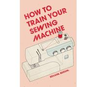 Rehana Begum How to Train Your Sewing Machine (Copertina rigida)