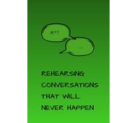 REHEARSING CONVERSATIONS THAT WILL NEVER HAPPEN