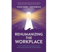Rehumanizing the Workplace: Future-Proofing Your Organization While Restoring Hope, Well-Being, and Performance