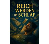 Reich Werden im Schlaf - Die geheime Nachtformel zu automatischem Einkommen, finanzieller Freiheit und mühelosem Geldwachstum