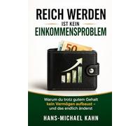 Reich werden ist kein Einkommensproblem: Warum du trotz gutem Gehalt kein Vermögen aufbaust - und das endlich änderst