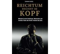 REICHTUM BEGINNT IM KOPF: Mit dem richtigen Mindset und finanzieller Intelligenz zum Reichtum - für Unternehmer, Selbstständige und alle, die erfolgshungrig sind.