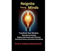 Reignite Young Minds: Transform your Mindset, Rise above Anxiety, Replace Self-doubt with Positivity, Overcome Stress and Achieve Greatness.