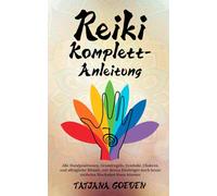 Reiki Komplett-Anleitung: Alle Handpositionen, Grundregeln, Symbole, Chakren, und alltägliche Rituale, mit denen Einsteiger noch heute mühelos Blockaden lösen können