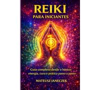 Reiki para iniciantes - Guia completo desde o básico energia, cura e prática passo a passo