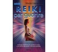 Reiki per guarire. L'energia del Reiki per guarire il corpo e la mente ritrovando l'armonia perduta
