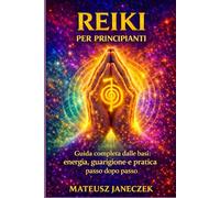 Reiki per principianti - Guida completa dalle basi energia, guarigione e pratica passo dopo passo