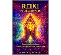 Reiki pour débutants - Guide complet des bases énergie, guérison et pratique étape par étape