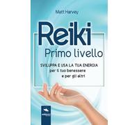 Reiki. Primo Livello: Sviluppa e usa la tua energia per il tuo benessere e per gli altri