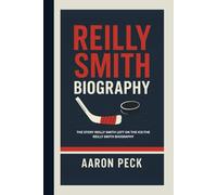 REILLY SMITH BIOGRAPHY: THE STORY REILLY SMITH LEFT ON THE ICE:THE REILLY SMITH BIOGRAPHY