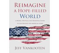 Reimagine a Hope-filled World: A Moral, Mystical and Missional Guide to Life Beyond the American Story