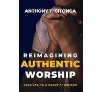 Reimagining Authentic Worship: Cultivating a Heart After God
