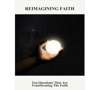 Reimagining Faith: Ten Questions That Are Transforming The Faith