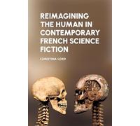 Reimagining the Human in Contemporary French Science Fiction: 78 (Liverpool Science Fiction Texts & Studies)