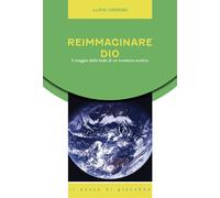Reimmaginare Dio. Il viaggio della fede di un moderno eretico - Geering Lloyd