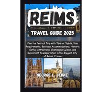Reims Travel Guide 2025: Plan the Perfect Trip with Tips on Flights, Visa Requirements, Boutique Accommodations, Historic Gothic Attractions, ... in this Elegant City of Reims, France