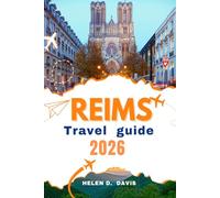 REIMS TRAVEL GUIDE 2026: Explore the Heart of Champagne: Iconic Landmarks, Hidden Gems, Vineyard Tours, and Culinary Delights for Every Traveler