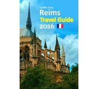 Reims Travel Guide 2026: Paris to Champagne Country Vacation Escape Featuring Royal History, Iconic Cellars, Local Dining Secrets, Cultural Walks, ... paced 6-day travel itinerary, and more