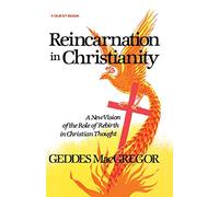 Reincarnation in Christianity: A New Vision of the Role of Rebirth in Christian Thought