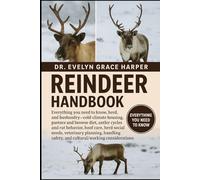 REINDEER HANDBOOK: Everything You Need to Know, Herd, and Husbandry - cold-climate housing, pasture and browse diet, antler cycles and rut behavior, ... safety, and cultural/working considerations