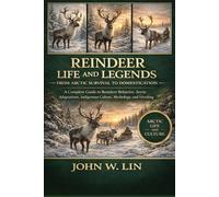 REINDEER LIFE AND LEGENDS: FROM ARCTIC SURVIVAL TO DOMESTICATION: A Complete Guide to Reindeer Behavior, Arctic Adaptations, Indigenous Culture, Mythology, and Modern Herding.