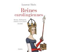 Reines carolingiennes: Berthe, Hildegarde, Judith et les autres. 751-987
