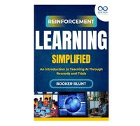Reinforcement Learning Simplified: An Introduction to Teaching AI Through Rewards and Trials