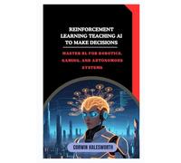 Reinforcement Learning Teaching AI to Make Decisions: Master RL for robotics, gaming, and autonomous systems