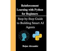 Reinforcement Learning with Python for Beginners: Step-by-Step Guide to Building Smart AI Agents