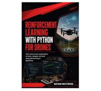 Reinforcement Learning with Python for Drones: Train Autonomous Quadcopters to Hover, Navigate, and Land Using Self-Learning AI Algorithms