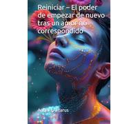 Reiniciar - El poder de empezar de nuevo tras un amor no correspondido: Un viaje de transformación interior, autovaloración y renacimiento emocional