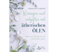 Reinigen und entgiften mit ätherischen Ölen: Tipps und Rezepte für ein naturnahes Leben