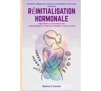 RÉINITIALISATION HORMONALE PRENDRE LE CONTRÔLE DE AMÉNORRHÉE ET RECONSTRUIRE VOTRE SANTÉ: Un guide pratique pour restaurer naturellement votre cycle menstruel