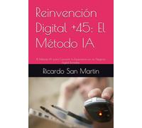 Reinvención Digital +45: El Método IA: El Método IA para Convertir tu Experiencia en un Negocio Digital Rentable.