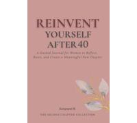 Reinvent Yourself After 40: A Guided Journal for Women to Reflect, Reset, and Create a Meaningful New Chapter (The Second Chapter Collection)