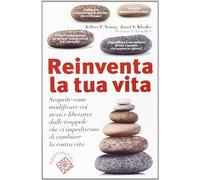 Reinventa la tua vita. Scoprite come modificare voi stessi e liberarvi dal...