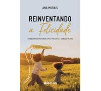 Reinventando a felicidade: um encontro profundo com o presente e consigo mesmo