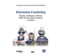 Reinventare il marketing. Big data, intelligenza artificiale, realtà virtu...