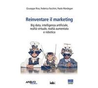 Reinventare il marketing. Big data, intelligenza artificiale, realtà virtuale, realtà aumentata e robotica