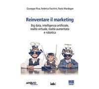 Reinventare il marketing. Big data, intelligenza artificiale, realtà virtuale, realtà aumentata e robotica