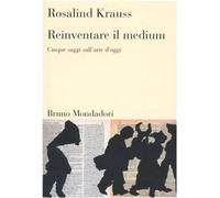 Reinventare il medium. Cinque saggi sull'arte d'oggi [Jan 01, 2005] Krauss, Rosa