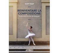 Reinventare la composizione. Trasformare l'occhio del fotografo - Kelby Scott