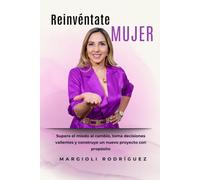 Reinvéntate Mujer: Supera el miedo al cambio, toma decisiones valientes y construye un nuevo proyecto con propósito