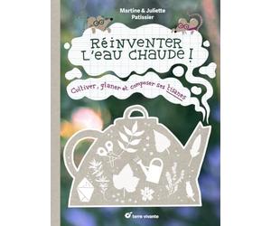 Réinventer l'eau chaude !: Cultiver, glaner et composer ses tisanes