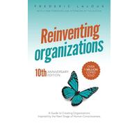 Reinventing Organizations: A Guide to Creating Organizations Inspired by the Next Stage in Human Consciousness: A Guide to Creating Organizations Inspired by the Next Stage of Human Consciousness