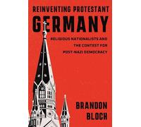 Reinventing Protestant Germany: Religious Nationalists and the Contest for Post-Nazi Democracy