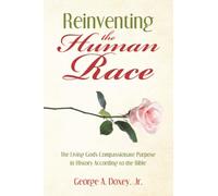Reinventing the Human Race: The Living God’s Compassionate Purpose in History According to the Bible
